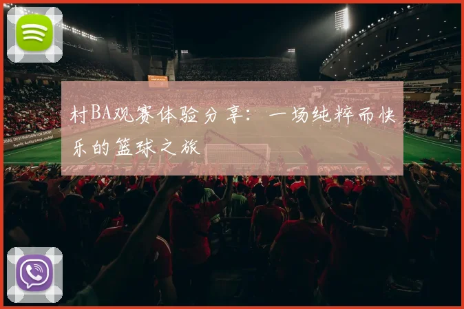 村BA观赛体验分享:一场纯粹而快乐的篮球之旅