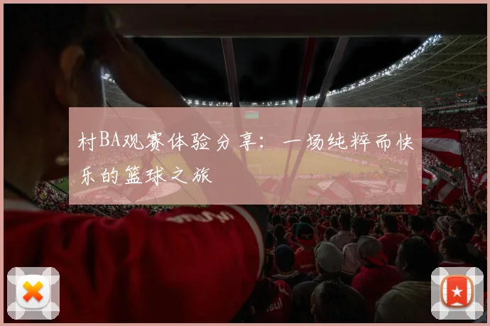 村BA观赛体验分享：一场纯粹而快乐的篮球之旅