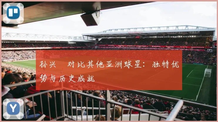 孙兴慜对比其他亚洲球星：独特优势与历史成就