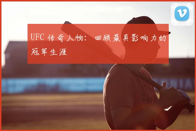 UFC 传奇人物:回顾最具影响力的冠军生涯
