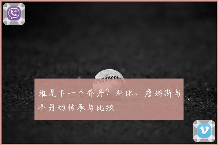 谁是下一个乔丹？科比、詹姆斯与乔丹的传承与比较