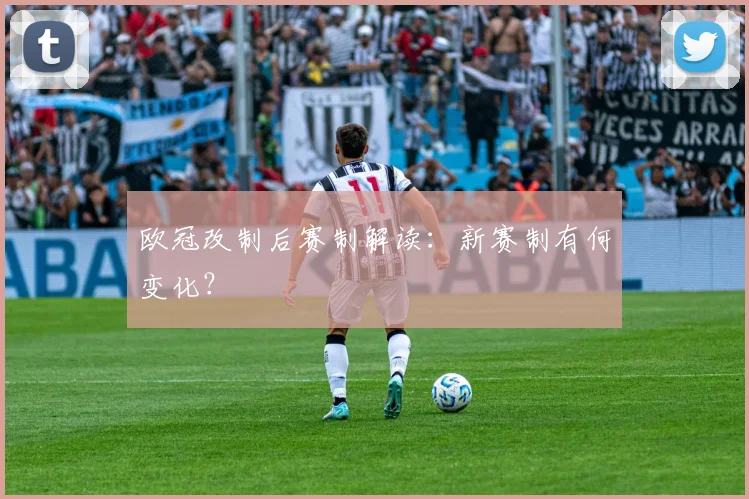欧冠改制后赛制解读：新赛制有何变化？