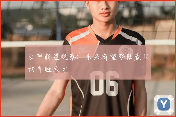 法甲新星观察：未来有望登陆豪门的年轻天才