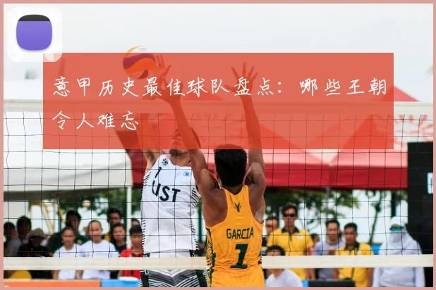 意甲历史最佳球队盘点：哪些王朝令人难忘