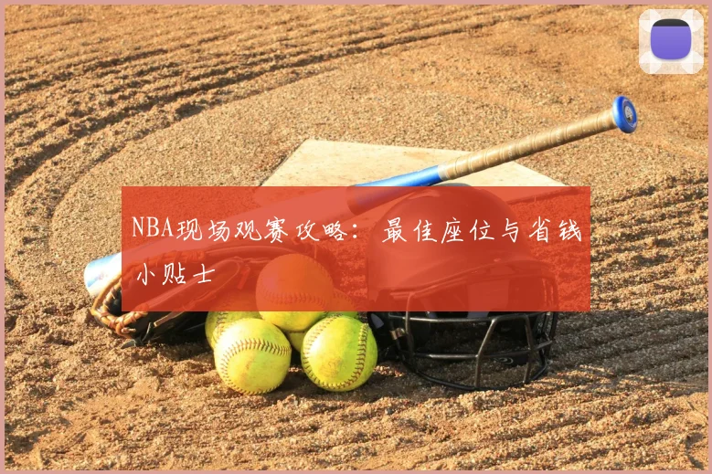 NBA现场观赛攻略：最佳座位与省钱小贴士
