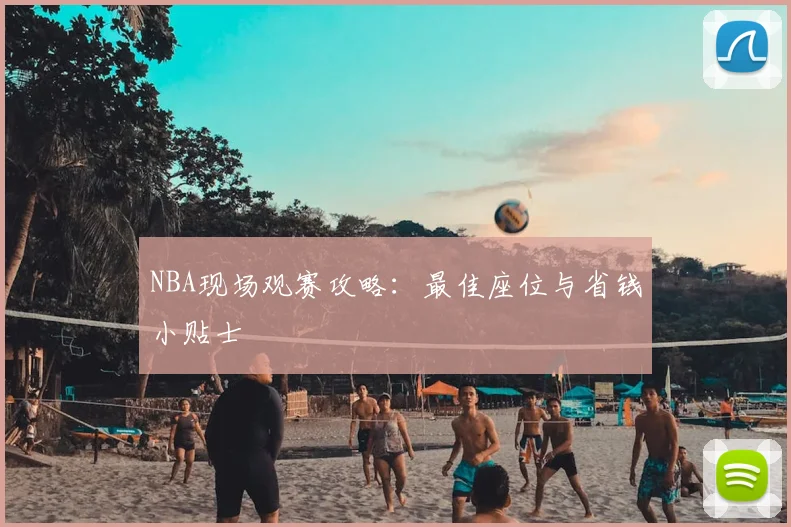 NBA现场观赛攻略：最佳座位与省钱小贴士